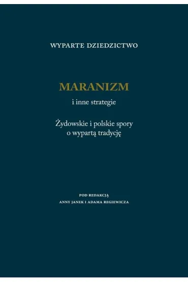Wyparte dziedzictwo. Maranizm i inne strategie. �ydowskie i polskie spory o wypart� tradycj� - Adam Regiewicz, Red Anna Janek