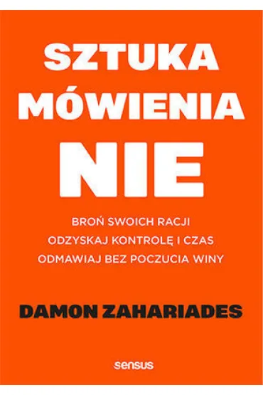 Sztuka m�wienia NIE. Bro� swoich racji, odzyskaj kontrol� i czas, odmawiaj bez poczucia winy - Damon  Zahariades