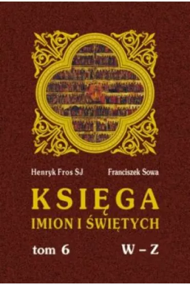 Ksi�ga imion i �wi�tych Tom 6 - Franciszek Sowa, Henryk Fros