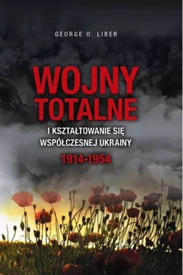 Wojny totalne i kszta�towanie si� wsp�czesnej Ukrainy 1914-1954 - George O Liber