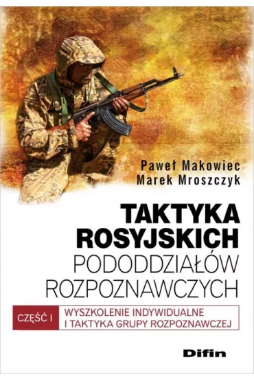 Taktyka rosyjskich pododdzia��w rozpoznaw. Cz�� 1. Wyszkolenie indywidualne i taktyka grupy rozpoznawczych - Marek Mroszczyk, Pawe� Makowiec