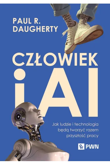 Cz�owiek i AI. Jak ludzie i technologia b�d� tworzy� razem przysz�o�� pracy - Wilson H James, Paul R Daugherty
