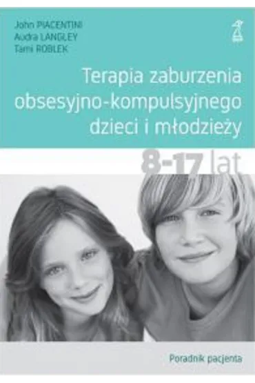 Terapia zaburzenia obsesyjno-kompulsyjnego dzieci i m�odzie�y. Poradnik pacjenta - John Piacentini, Audra  Langley, Tami  Roblek