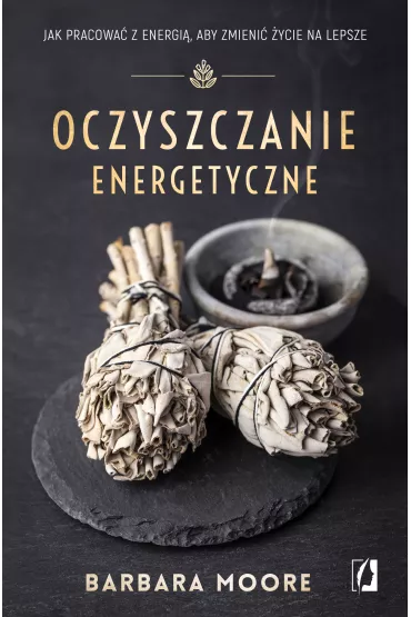 Oczyszczanie energetyczne. Jak pracowa� z energi�, aby zmieni� �ycie na lepsze - Barbara Moore