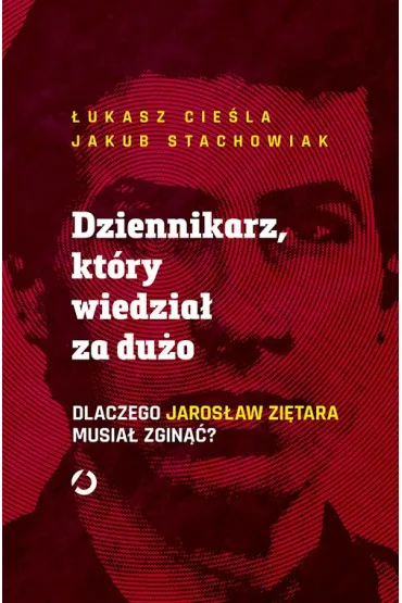 Dziennikarz, kt�ry wiedzia� za du�o. Dlaczego Jaros�aw Zi�tara musia� zgin��? - Jakub  Stachowiak, �ukasz  Cie�la