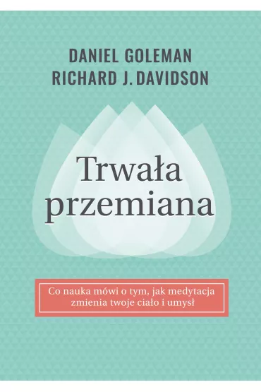 Trwa�a przemiana. Co nauka m�wi o tym jak medytacja zmienia twoje cia�o i umys� - Daniel Goleman, Richard Davidson