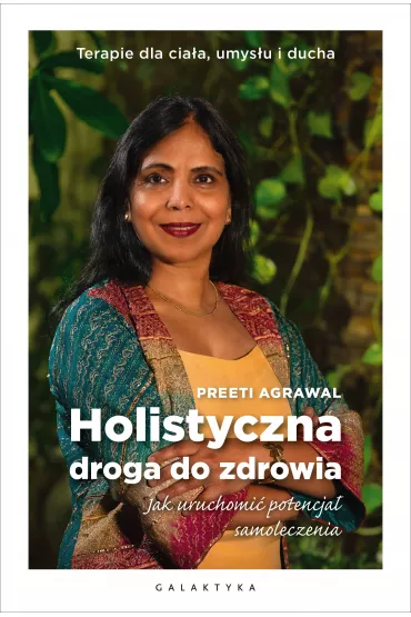 Holistyczna droga do zdrowia. Jak uruchomi� potencja� samoleczenia. Terapie dla cia�a, umys�u i ducha - Agrawal Preeti