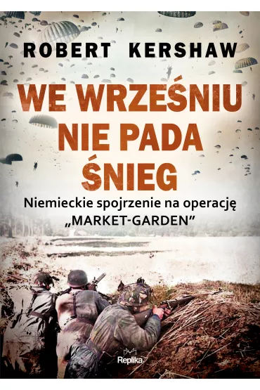 We wrze�niu nie pada �nieg. Niemieckie spojrzenie na operacj� Market-Garden - Robert  Kershaw