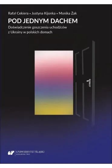 Pod jednym dachem. Do�wiadczenie goszczenia uchod�c�w z Ukrainy w polskich domach - Rafa� Cekiera, Monika �ak, Justyna Kijonka