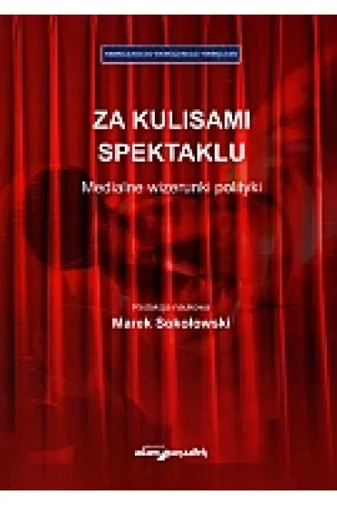 Za kulisami spektaklu. Medialne wizerunki polityki - Marek Soko�owski