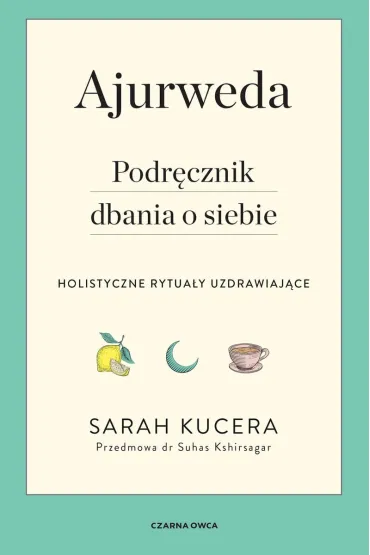 Ajurweda. Podr�cznik dbania o siebie. Holistyczne rytua�y uzdrawiaj�ce - Sarah  Kucera