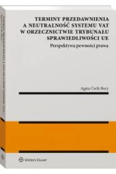 Terminy przedawnienia a neutralno�� systemu VAT w orzecznictwie Trybuna�u Sprawiedliwo�ci UE. Perspektywa pewno�ci prawa - Agata  �wik-Bury