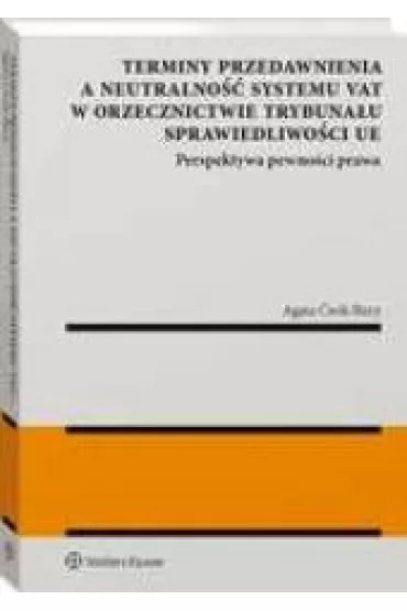 Terminy przedawnienia a neutralno�� systemu VAT w orzecznictwie Trybuna�u Sprawiedliwo�ci UE. Perspektywa pewno�ci prawa - Agata  �wik-Bury