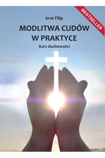Modlitwa cud�w w praktyce. Kurs duchowo�ci - Filip  Brat