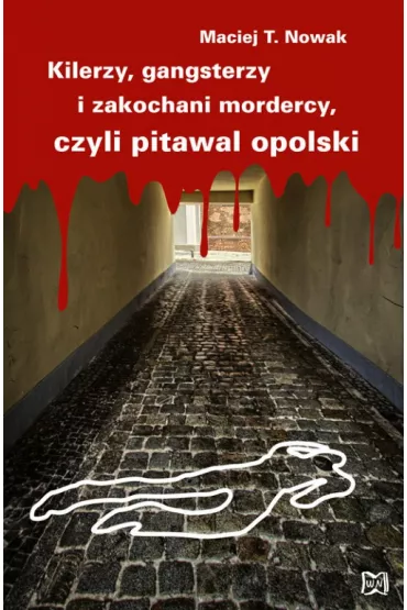 Kilerzy, gangsterzy i zakochani mordercy, czyli pitawal opolski - Maciej T. Nowak