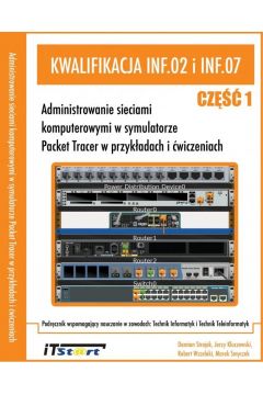 Kwalifikacja INF.02 i INF.07 Cz 1. Administrowanie sieciami komputerowymi w symulatorze Packet Tracer w przykadach i wiczeniach