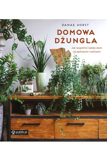 Domowa dungla. Jak wypeni kady dom szczliwymi rolinami - Danae Horst