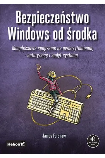 Bezpiecze�stwo Windows od �rodka. Kompleksowe spojrzenie na uwierzytelnianie, autoryzacj� i audyt systemu - James Forshaw