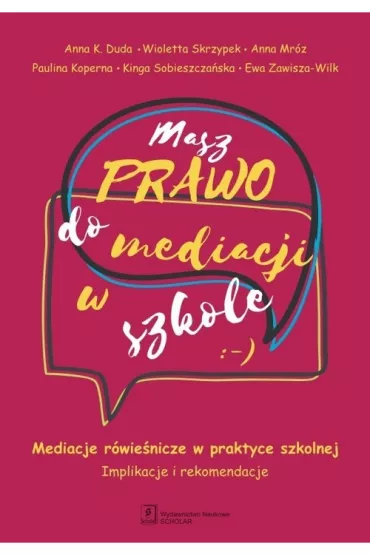 Masz prawo do mediacji w szkole. Mediacje r�wie�nicze w praktyce szkolnej. Implikacje i rekomendacje - Anna  Mr�z, Anna K. Duda, Ewa  Zawisza-Wilk, Kinga  Sobieszcza�ska, Paulina  Koperna, Wioletta  Skrzypek