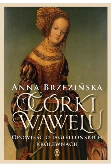 C�rki Wawelu Opowie�� o jagiello�skich kr�lewnach - Anna Brzezi�ska