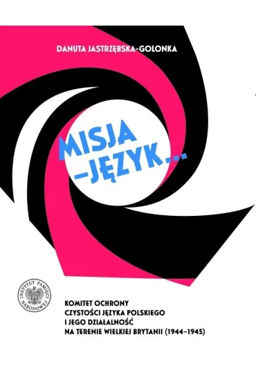 Misja – j�zyk... Komitet Ochrony Czysto�ci J�zyka Polskiego i jego dzia�alno�� na terenie Wielkiej Brytanii (1944–1945) - Danuta Jastrz�bska-Golonka