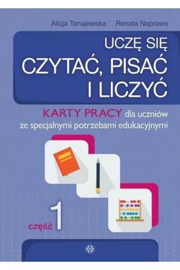 Ucz si czyta, pisa i liczy. Karty pracy dla uczniw ze specjalnymi potrzebami edukacyjnymi. Cz 1 - Alicja Tanajewska, Renata Naprawa