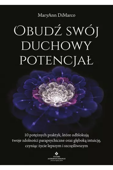 Obud� sw�j duchowy potencja�. 10 pot�nych praktyk, kt�re odblokuj� twoje zdolno�ci parapsychiczne oraz g��bok� intuicj�, czyni�c �ycie lepszym i szcz�liwszym - MaryAnn DiMarco