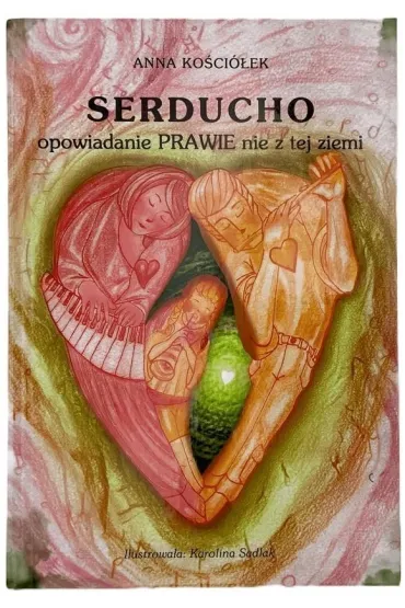 Serducho - opowiadanie prawie nie z tej ziemi - Anna Ko�cio�ek, Karolina  Sadlak