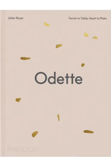 Odette. Terroir to Table, Heart to Plate - Daniel  Boulud, Dominique Crenn, Julien Royer