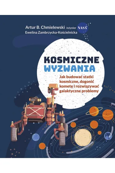 Kosmiczne wyzwania. Jak budowa� statki kosmiczne, dogoni� komet� i rozwi�zywa� galaktyczne problemy - Artur B Chmielewski, Ewelina  Zambrzycka-Ko�cielnicka