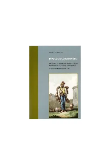 Typologie codzienno�ci naczynia gliniane na nowo�ytnym Mazowszu i Podlasiu (XVI-XIX w.) Studium Archeologiczne - Maciej Trzeciecki