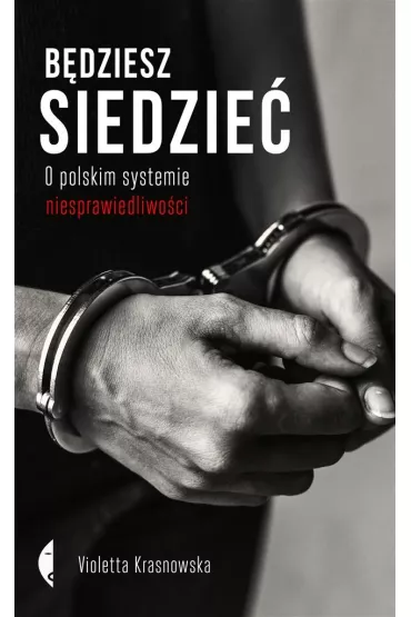 B�dziesz siedzie�. O polskim systemie niesprawiedliwo�ci - Violetta Krasnowska