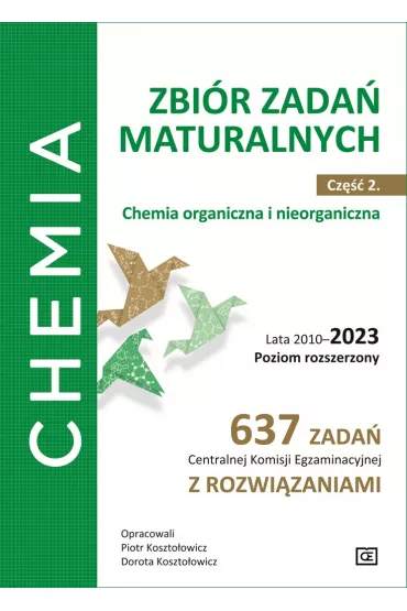 Chemia. Zbi�r zada� maturalnych. Lata 2010–2023. Poziom rozszerzony. 637 zada� CKE z rozwi�zaniami. Cz�� 2. Chemia nieorganiczna i organiczna - Dorota Koszto�owicz, Piotr Koszto�owicz