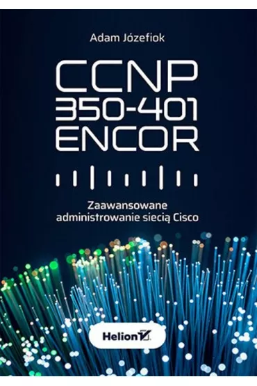 CCNP 350-401 ENCOR. Zaawansowane administrowanie sieci� Cisco - Adam J�zefiok