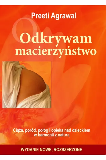 Odkrywam macierzy�stwo. Ci��a, por�d, po��g i opieka nad dzieckiem w harmonii z natur� - dr Preeti Agrawal