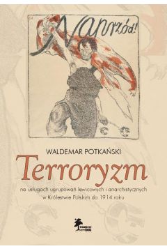 eBook Terroryzm na usugach ugrupowa lewicowych i anarchistycznych w Krlestwie Polskim do 1914 roku pdf
