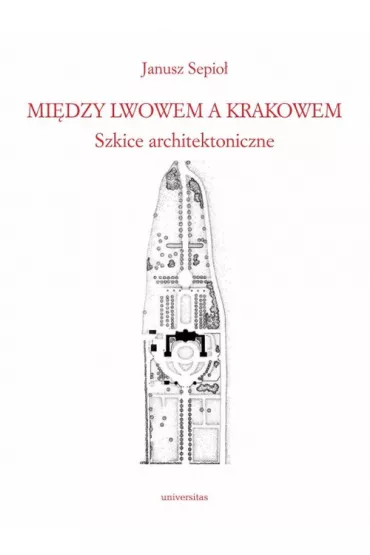 Mi�dzy Lwowem a Krakowem. Szkice architektoniczne - Janusz Sepio�