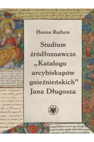 Studium �r�d�oznawcze &bdquo;Katalogu arcybiskup�w gnie�nie�skich&rdquo; Jana D�ugosza - Hanna Rajfura