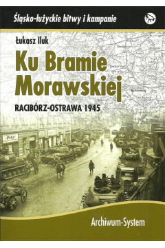 Ku Bramie Morawskiej. Racibrz-Ostrawa 1945