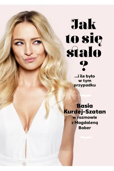 Jak to si� sta�o? &hellip;i ile by�o w tym przypadku. Basia Kurdej-Szatan w rozmowie z Magdalen� Bober - Magdalena  Bober
