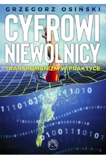 Cyfrowi niewolnicy. Transhumanizm w praktyce - Grzegorz  Osi�ski