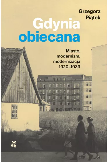 Gdynia obiecana. Miasto, modernizm, modernizacja 1920-1939 - Grzegorz Pi�tek