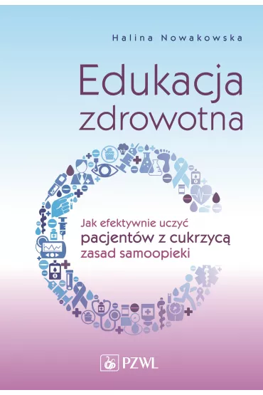 Edukacja zdrowotna. Jak efektywnie uczy� pacjent�w z cukrzyc� zasad samoopieki - Halina Nowakowska