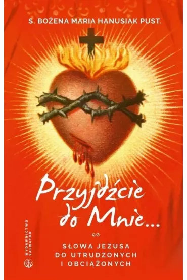 Przyjd�cie do mnie... S�owa Jezusa do utrudzonych i obci��onych - Bo�ena Maria Hanusiak