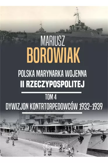 Polska Marynarka Wojenna II Rzeczypospolitej. Tom 4: Dywizjon Kontrtorpedowc�w 1932-1939 - Mariusz Borowiak