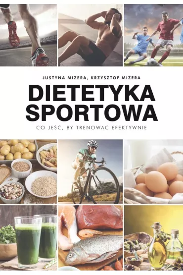 Dietetyka sportowa. Co je, by trenowa efektywnie - Krzysztof Mizera, Justyna Mizera