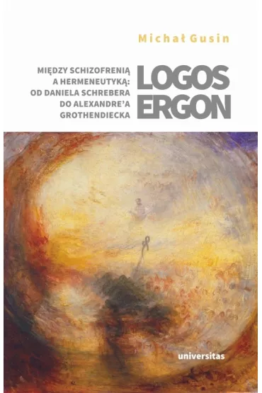 Logos ergon. Mi�dzy schizofreni� a hermeneutyk�: od Daniela P. Schrebera do Alexandre`a Grothendieck - Micha�  Gusin