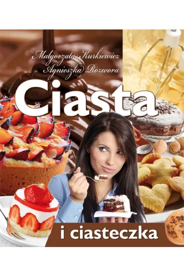 Ciasta i ciasteczka - Agnieszka Rozwora, Ma�gorzata Kurkiewicz