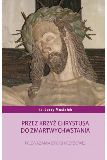 Przez krzy� Chrystusa do zmartwychwstania - Jerzy  Musia�ek