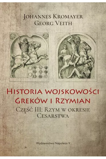 Historia wojskowo�ci Grek�w i Rzymian. Cz�� III: Rzym w okresie Cesarstwa - Georg Veith, Johannes Kromayer